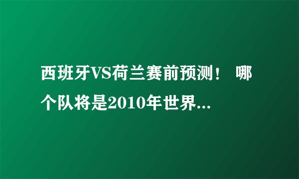 西班牙VS荷兰赛前预测！ 哪个队将是2010年世界杯冠军！