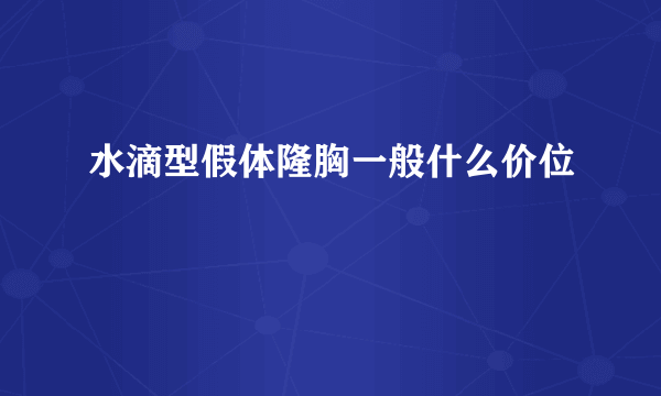 水滴型假体隆胸一般什么价位