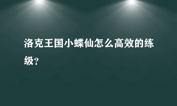 洛克王国小蝶仙怎么高效的练级？
