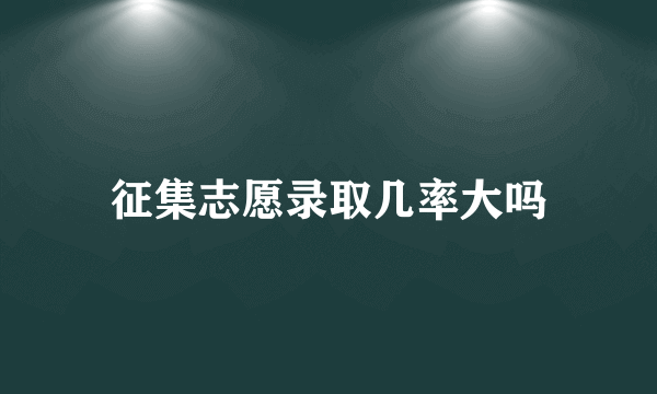 征集志愿录取几率大吗