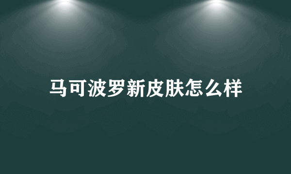 马可波罗新皮肤怎么样