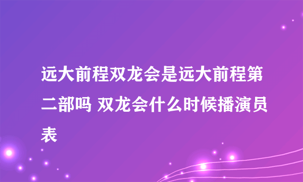 远大前程双龙会是远大前程第二部吗 双龙会什么时候播演员表
