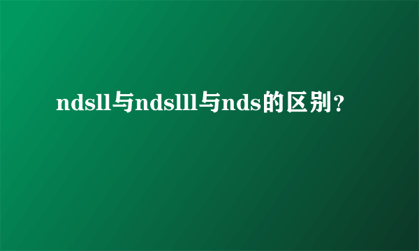 ndsll与ndslll与nds的区别？