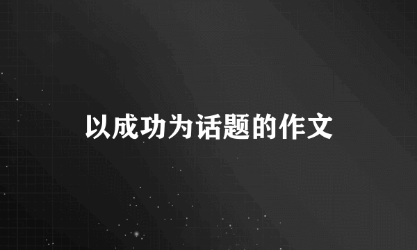 以成功为话题的作文