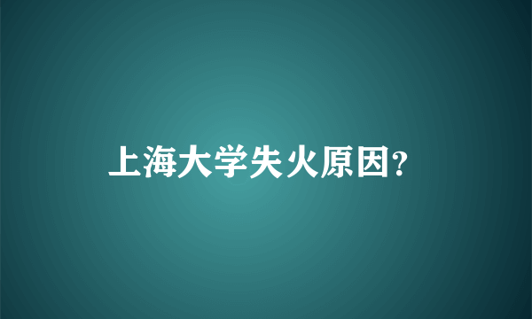 上海大学失火原因？
