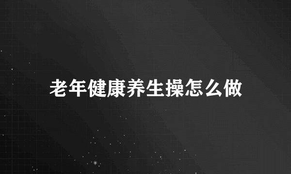 老年健康养生操怎么做