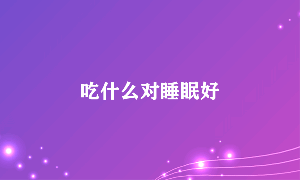 吃什么对睡眠好