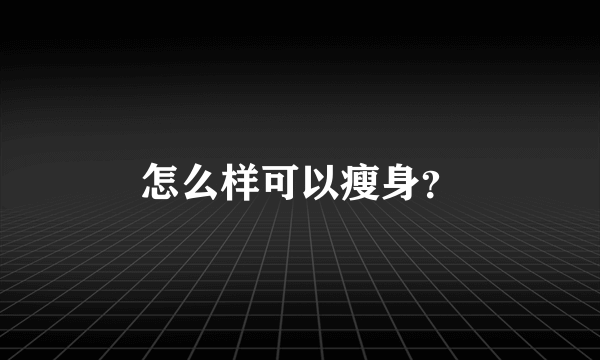 怎么样可以瘦身？
