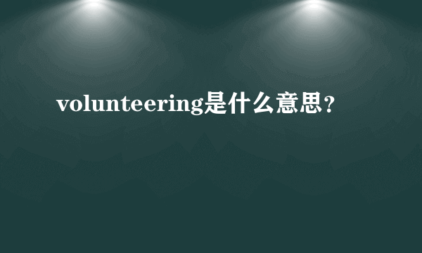 volunteering是什么意思？