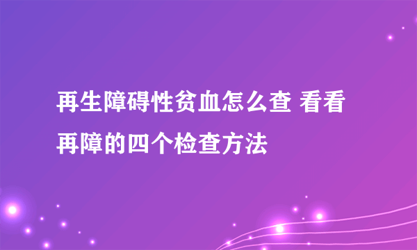 再生障碍性贫血怎么查 看看再障的四个检查方法