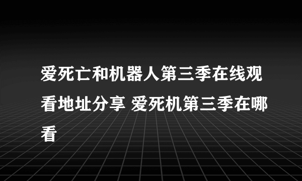 爱死亡和机器人第三季在线观看地址分享 爱死机第三季在哪看