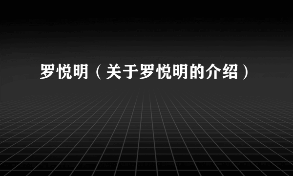 罗悦明（关于罗悦明的介绍）