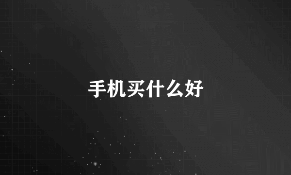 手机买什么好