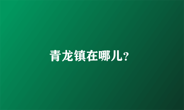 青龙镇在哪儿？