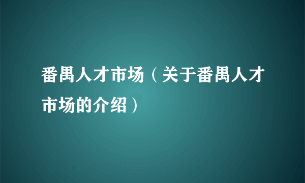 番禺人才市场（关于番禺人才市场的介绍）