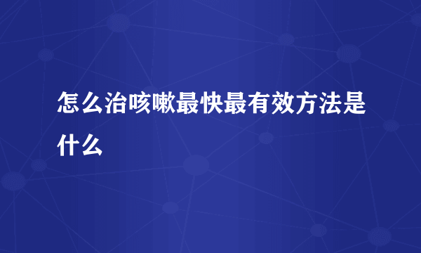 怎么治咳嗽最快最有效方法是什么
