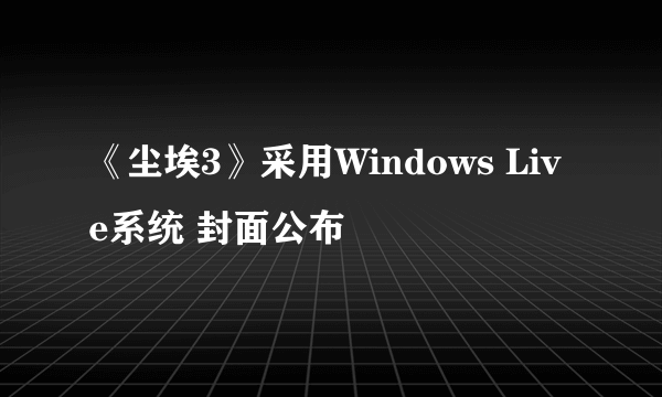 《尘埃3》采用Windows Live系统 封面公布