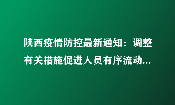 陕西疫情防控最新通知：调整有关措施促进人员有序流动！「959疫情」