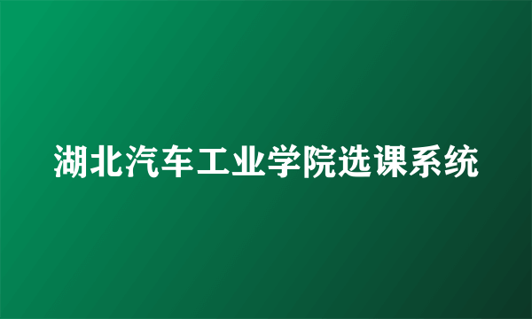 湖北汽车工业学院选课系统