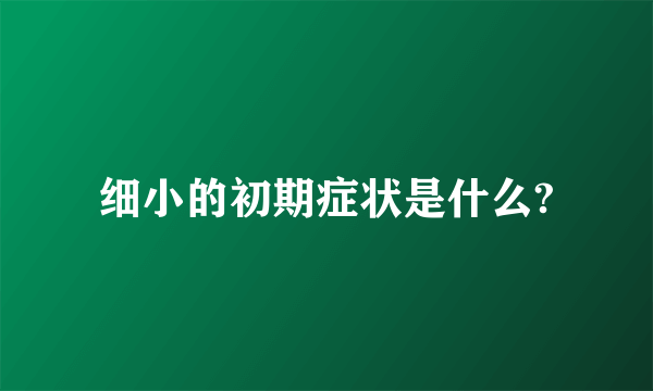 细小的初期症状是什么?