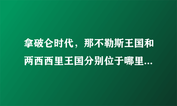 拿破仑时代，那不勒斯王国和两西西里王国分别位于哪里，他们之间有什
