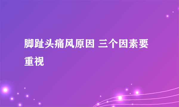脚趾头痛风原因 三个因素要重视