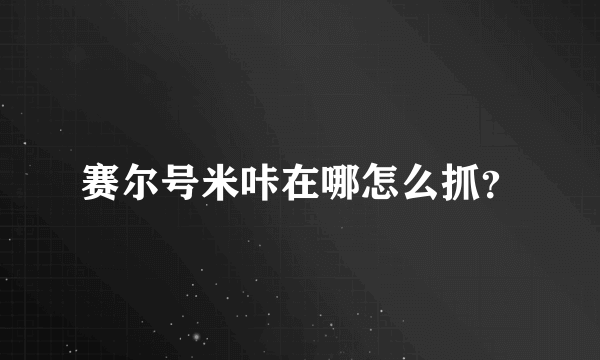 赛尔号米咔在哪怎么抓？