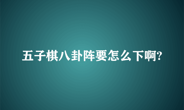 五子棋八卦阵要怎么下啊?