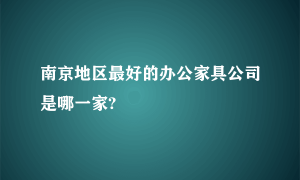 南京地区最好的办公家具公司是哪一家?