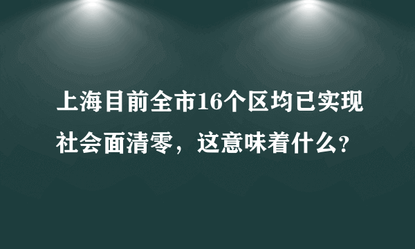 上海目前全市16个区均已实现社会面清零，这意味着什么？