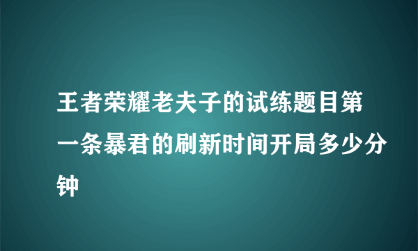王者荣耀老夫子的试练题目第一条暴君的刷新时间开局多少分钟