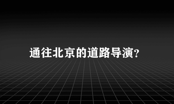 通往北京的道路导演？
