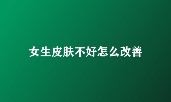 女生皮肤不好怎么改善