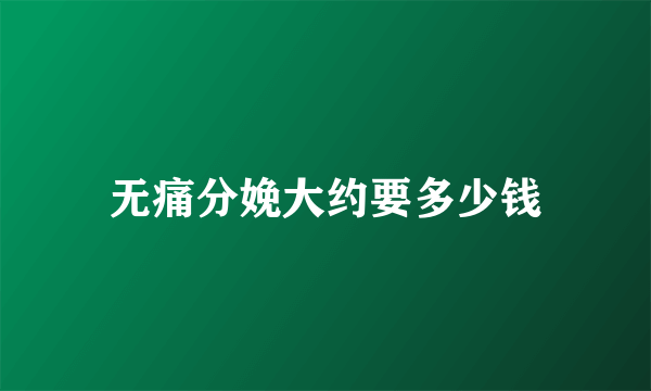无痛分娩大约要多少钱