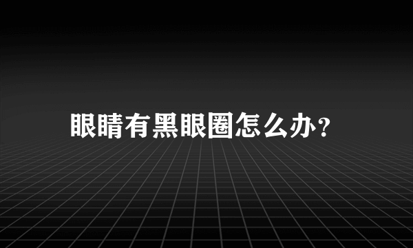 眼睛有黑眼圈怎么办？