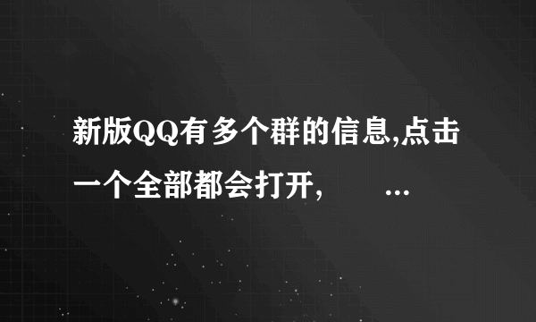 新版QQ有多个群的信息,点击一个全部都会打开,問題就是怎样像原来一样,点一次只出现一个