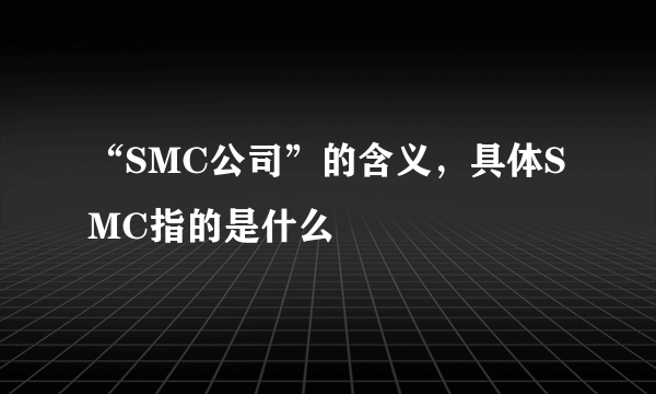 “SMC公司”的含义，具体SMC指的是什么