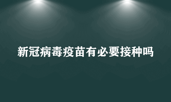 新冠病毒疫苗有必要接种吗