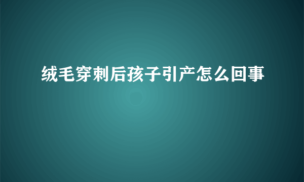绒毛穿刺后孩子引产怎么回事