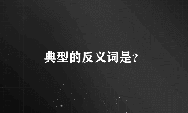 典型的反义词是？