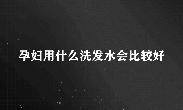 孕妇用什么洗发水会比较好
