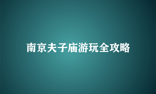 南京夫子庙游玩全攻略