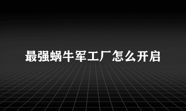最强蜗牛军工厂怎么开启