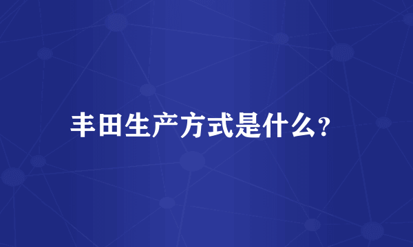 丰田生产方式是什么？