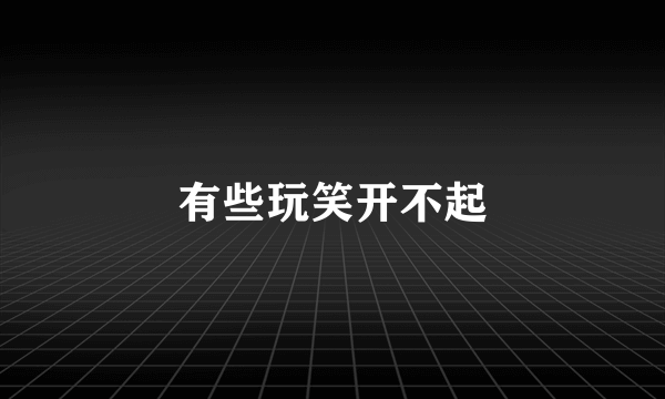 有些玩笑开不起