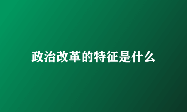 政治改革的特征是什么