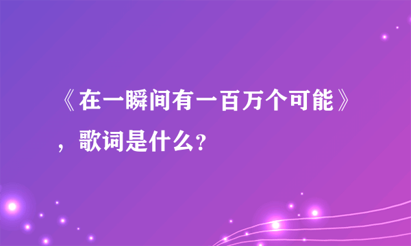 《在一瞬间有一百万个可能》，歌词是什么？