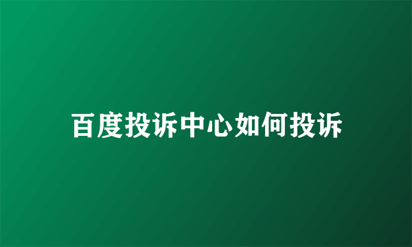 百度投诉中心如何投诉