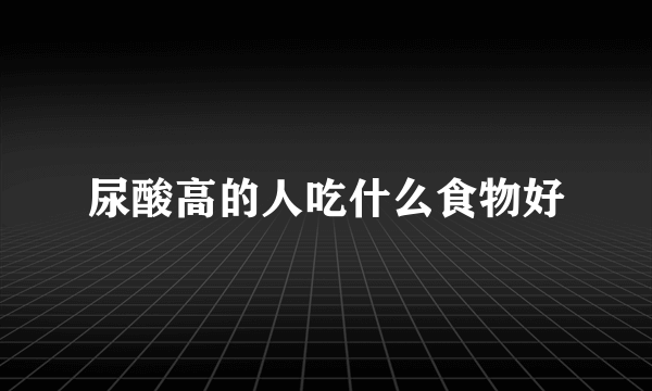 尿酸高的人吃什么食物好