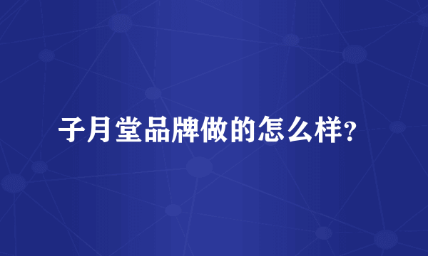 子月堂品牌做的怎么样？